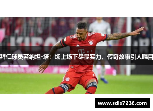 拜仁球员若纳坦-塔：场上场下尽显实力，传奇故事引人瞩目