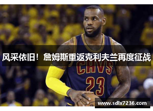 风采依旧！詹姆斯重返克利夫兰再度征战