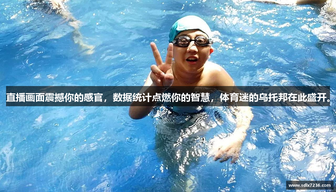 直播画面震撼你的感官，数据统计点燃你的智慧，体育迷的乌托邦在此盛开。